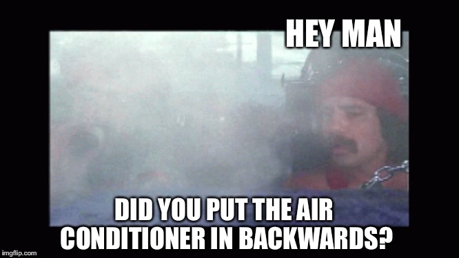 HEY MAN DID YOU PUT THE AIR CONDITIONER IN BACKWARDS? | made w/ Imgflip meme maker