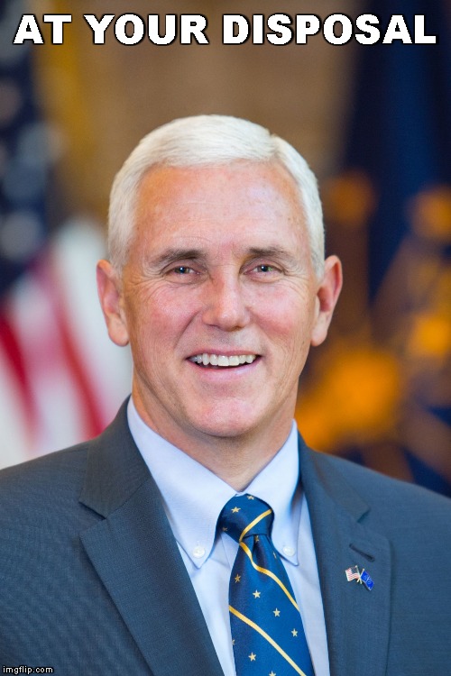 Mike Pence | AT YOUR DISPOSAL | image tagged in mike pence | made w/ Imgflip meme maker