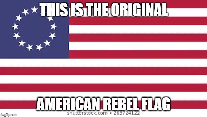 Old Betsy | THIS IS THE ORIGINAL; AMERICAN REBEL FLAG | image tagged in old betsy | made w/ Imgflip meme maker