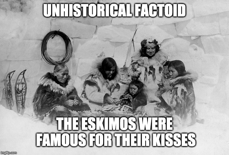 Eskimo Family | UNHISTORICAL FACTOID; THE ESKIMOS WERE FAMOUS FOR THEIR KISSES | image tagged in eskimo family | made w/ Imgflip meme maker