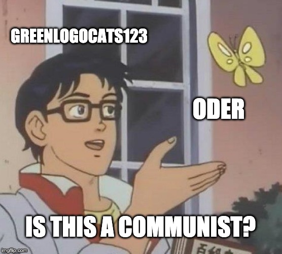 Is This A Pigeon | GREENLOGOCATS123; ODER; IS THIS A COMMUNIST? | image tagged in memes,is this a pigeon | made w/ Imgflip meme maker