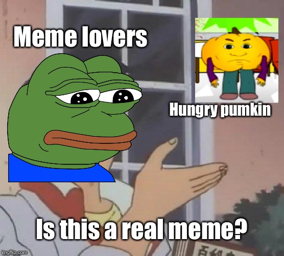 Is This A Pigeon Meme | Meme lovers; Hungry pumkin; Is this a real meme? | image tagged in memes,is this a pigeon | made w/ Imgflip meme maker