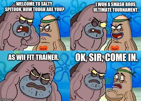 Welcome to the Salty Spitoon | I WON A SMASH BROS ULTIMATE TOURNAMENT. WELCOME TO SALTY SPITOON, HOW TOUGH ARE YOU? AS WII FIT TRAINER. OK, SIR, COME IN. | image tagged in welcome to the salty spitoon | made w/ Imgflip meme maker