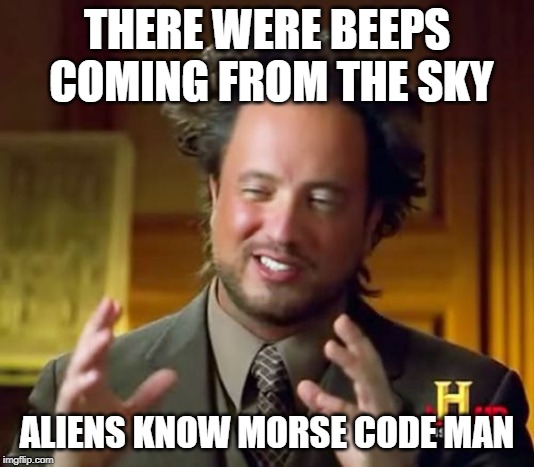 Ancient Aliens Meme | THERE WERE BEEPS COMING FROM THE SKY; ALIENS KNOW MORSE CODE MAN | image tagged in memes,ancient aliens | made w/ Imgflip meme maker