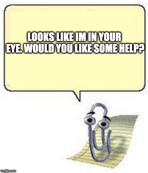 Clippy BLANK BOX | LOOKS LIKE IM IN YOUR EYE. WOULD YOU LIKE SOME HELP? | image tagged in clippy blank box | made w/ Imgflip meme maker