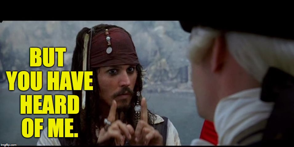 Captain Jack Sparrow But you | BUT YOU HAVE HEARD OF ME. | image tagged in captain jack sparrow but you | made w/ Imgflip meme maker