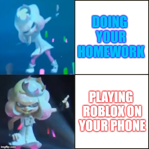 Pearl Approves (Splatoon) | DOING YOUR HOMEWORK; PLAYING ROBLOX ON YOUR PHONE | image tagged in pearl approves splatoon | made w/ Imgflip meme maker
