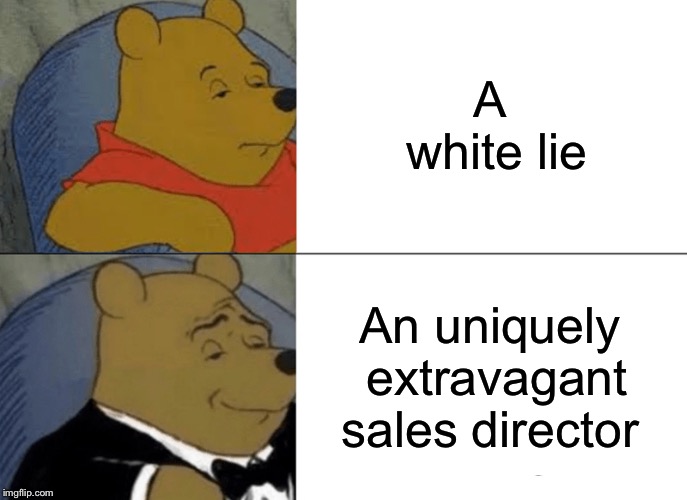 Tuxedo Winnie The Pooh | A white lie; An uniquely extravagant sales director | image tagged in memes,tuxedo winnie the pooh | made w/ Imgflip meme maker