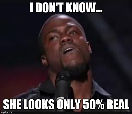 Kevin Hart | I DON'T KNOW... SHE LOOKS ONLY 50% REAL | image tagged in kevin hart | made w/ Imgflip meme maker