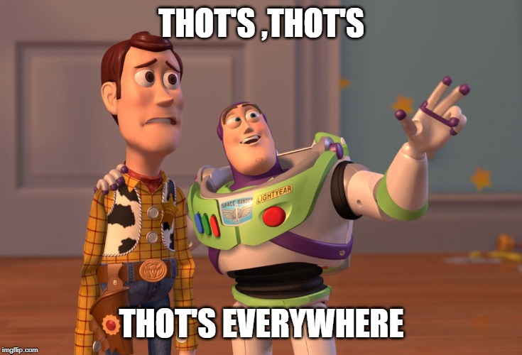 X, X Everywhere | THOT'S ,THOT'S; THOT'S EVERYWHERE | image tagged in memes,x x everywhere | made w/ Imgflip meme maker