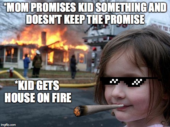 Girl gets Revenge | *MOM PROMISES KID SOMETHING
AND DOESN'T KEEP THE PROMISE; *KID GETS HOUSE ON FIRE | image tagged in memes,disaster girl | made w/ Imgflip meme maker