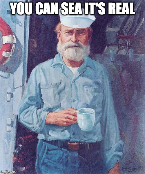 Old sailor  | YOU CAN SEA IT'S REAL | image tagged in old sailor | made w/ Imgflip meme maker