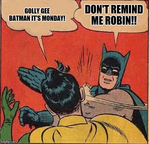 Batman Slapping Robin Meme | GOLLY GEE BATMAN IT'S MONDAY! DON'T REMIND ME ROBIN!! | image tagged in memes,batman slapping robin | made w/ Imgflip meme maker
