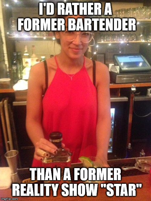 ALEXANDRIA OCASIO-CORTEZ | I'D RATHER A FORMER BARTENDER; THAN A FORMER REALITY SHOW "STAR" | image tagged in alexandria ocasio-cortez | made w/ Imgflip meme maker