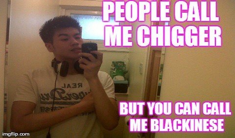 One Does Not Simply Meme | PEOPLE CALL ME CHIGGER BUT YOU CAN CALL ME BLACKINESE | image tagged in memes,one does not simply | made w/ Imgflip meme maker