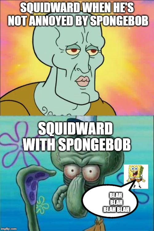 Squidward | SQUIDWARD WHEN HE'S NOT ANNOYED BY SPONGEBOB; SQUIDWARD WITH SPONGEBOB; BLAH BLAH BLAH BLAH | image tagged in memes,squidward | made w/ Imgflip meme maker