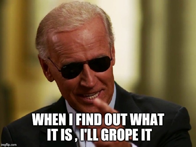 Cool Joe Biden | WHEN I FIND OUT WHAT IT IS , I'LL GROPE IT | image tagged in cool joe biden | made w/ Imgflip meme maker