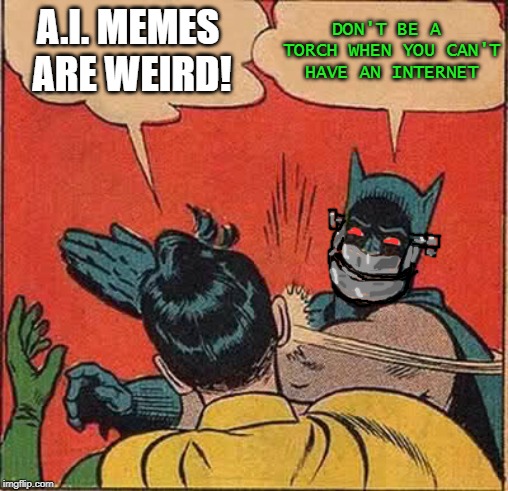 Batman Slapping Robin Meme | A.I. MEMES ARE WEIRD! DON'T BE A TORCH WHEN YOU CAN'T HAVE AN INTERNET | image tagged in memes,batman slapping robin | made w/ Imgflip meme maker