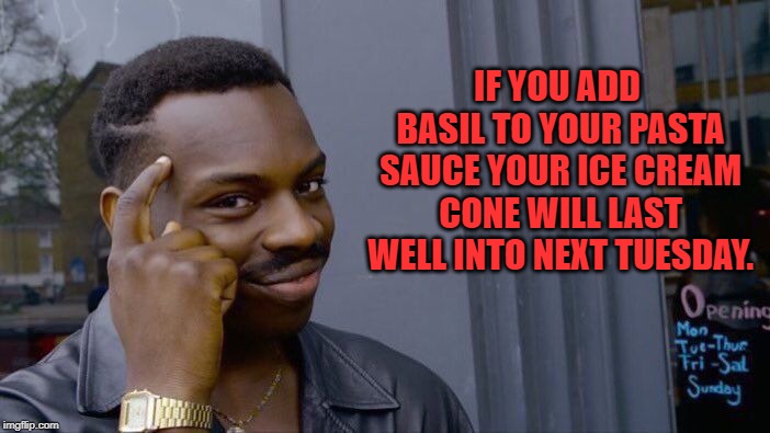 Roll Safe Think About It Meme | IF YOU ADD BASIL TO YOUR PASTA SAUCE YOUR ICE CREAM CONE WILL LAST WELL INTO NEXT TUESDAY. | image tagged in memes,roll safe think about it | made w/ Imgflip meme maker