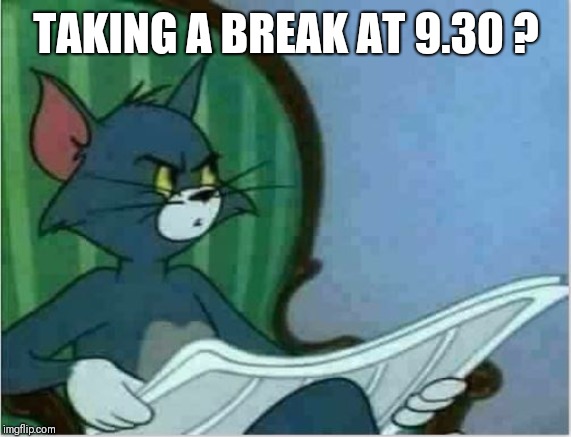 Interrupting Tom's Read | TAKING A BREAK AT 9.30 ? | image tagged in interrupting tom's read | made w/ Imgflip meme maker