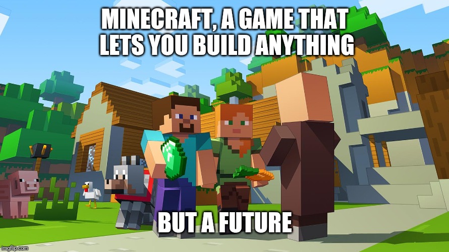 Minecraft | MINECRAFT, A GAME THAT LETS YOU BUILD ANYTHING; BUT A FUTURE | image tagged in minecraft | made w/ Imgflip meme maker