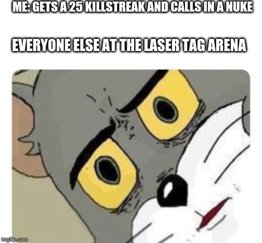 Shocked Tom | ME: GETS A 25 KILLSTREAK AND CALLS IN A NUKE; EVERYONE ELSE AT THE LASER TAG ARENA | image tagged in shocked tom | made w/ Imgflip meme maker