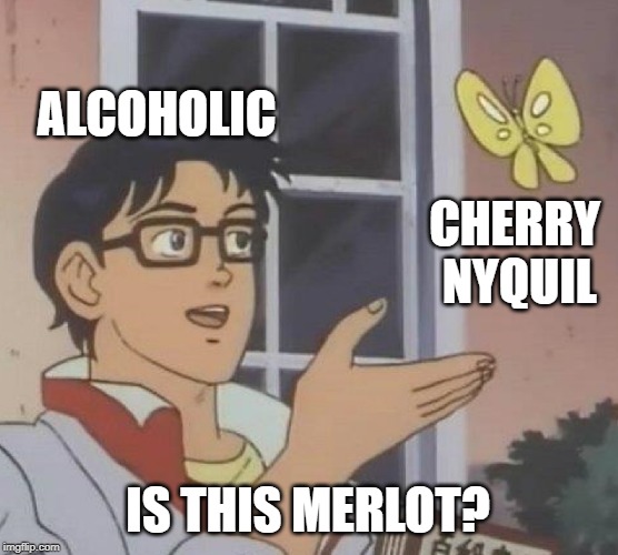 NyQuil, It'll get you drunk | ALCOHOLIC; CHERRY NYQUIL; IS THIS MERLOT? | image tagged in memes,is this a pigeon | made w/ Imgflip meme maker