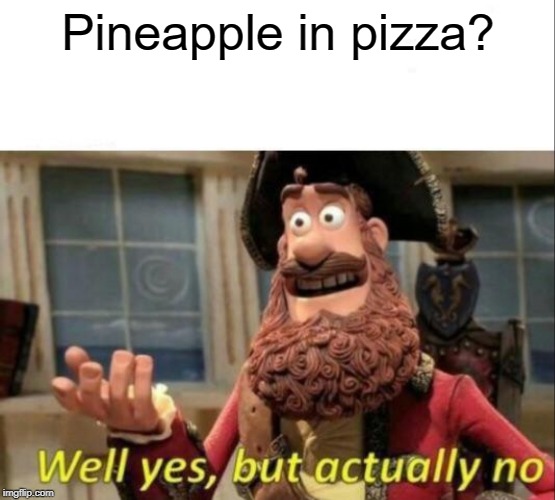 Well yes, but actually no | Pineapple in pizza? | image tagged in well yes but actually no | made w/ Imgflip meme maker