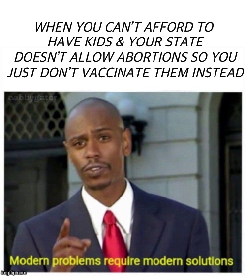 WHEN YOU CAN’T AFFORD TO HAVE KIDS & YOUR STATE DOESN’T ALLOW ABORTIONS SO YOU JUST DON’T VACCINATE THEM INSTEAD | image tagged in blank white template,modern problems | made w/ Imgflip meme maker