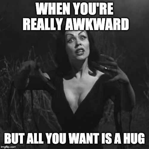 Vampira Hug | WHEN YOU'RE REALLY AWKWARD; BUT ALL YOU WANT IS A HUG | image tagged in vampira,awkward,hugs,horror,icon,classic | made w/ Imgflip meme maker