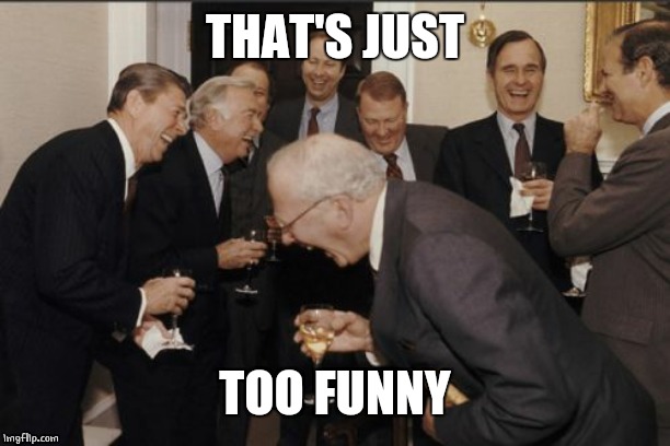 Laughing Men In Suits Meme | THAT'S JUST TOO FUNNY | image tagged in memes,laughing men in suits | made w/ Imgflip meme maker