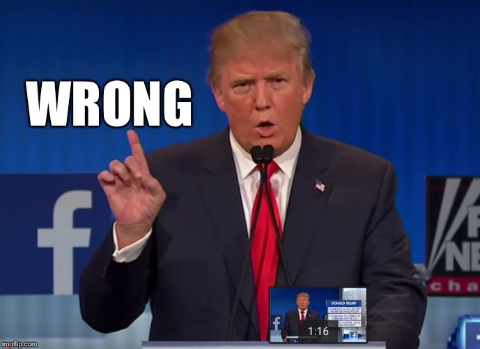 trump | WRONG | image tagged in trump | made w/ Imgflip meme maker