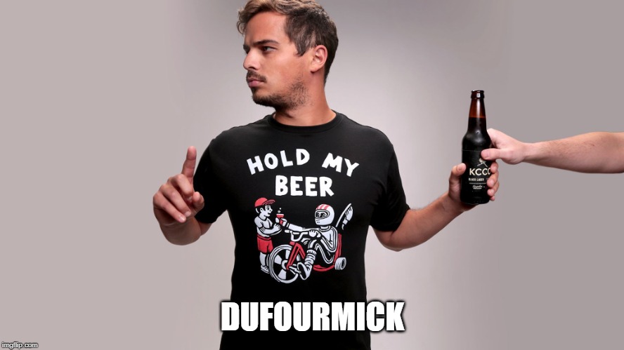 Hold my beer | DUFOURMICK | image tagged in hold my beer | made w/ Imgflip meme maker