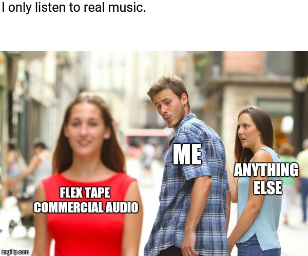 Distracted Boyfriend Meme | FLEX TAPE COMMERCIAL AUDIO ME ANYTHING ELSE I only listen to real music. | image tagged in memes,distracted boyfriend | made w/ Imgflip meme maker