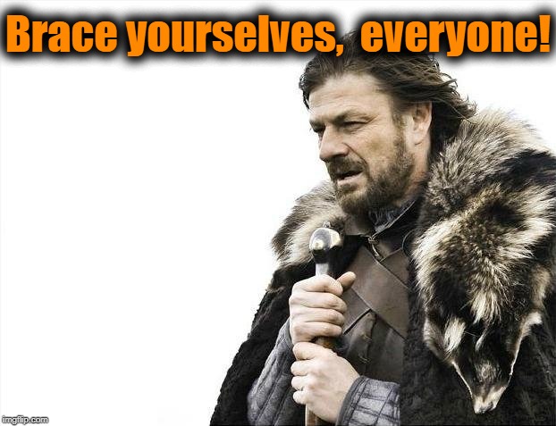 Brace Yourselves X is Coming Meme | Brace yourselves,  everyone! | image tagged in memes,brace yourselves x is coming | made w/ Imgflip meme maker