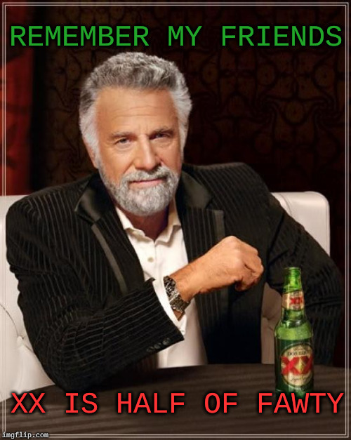 If you know what fawty is | REMEMBER MY FRIENDS; XX IS HALF OF FAWTY | image tagged in memes,the most interesting man in the world,beer | made w/ Imgflip meme maker