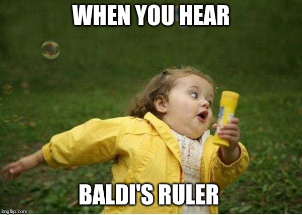 Chubby Bubbles Girl Meme | WHEN YOU HEAR; BALDI'S RULER | image tagged in memes,chubby bubbles girl | made w/ Imgflip meme maker