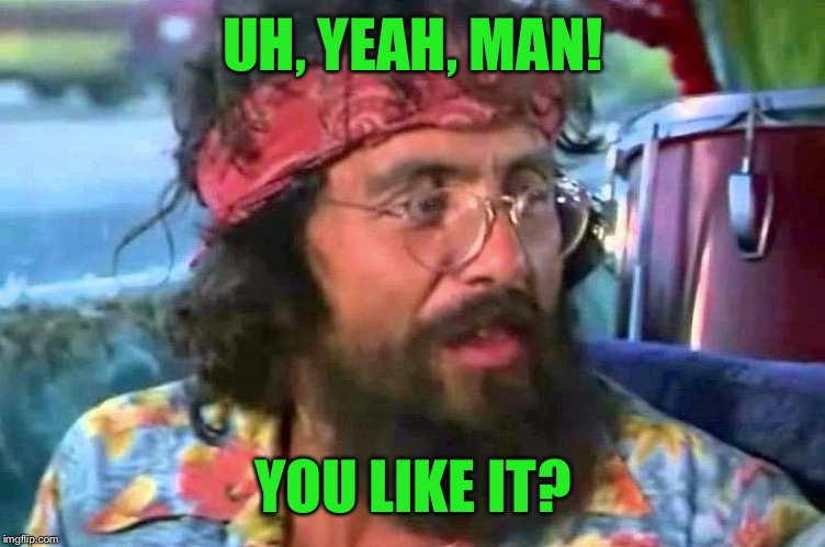 Tommy Chong | UH, YEAH, MAN! YOU LIKE IT? | image tagged in tommy chong | made w/ Imgflip meme maker