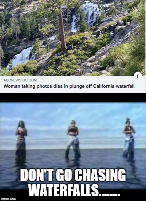 Please Stick to the Rivers and the Lakes that Youre Used to | DON'T GO CHASING WATERFALLS........ | image tagged in tlc waterfall | made w/ Imgflip meme maker