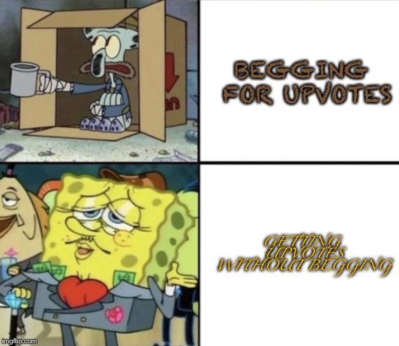 It be like that | BEGGING FOR UPVOTES; GETTING UPVOTES WITHOUT BEGGING | image tagged in squidward,poor,spongebob,rich | made w/ Imgflip meme maker
