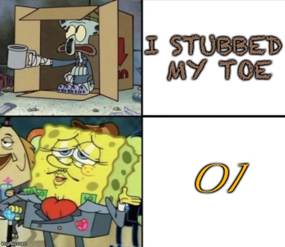 Poor Squidward vs Rich Spongebob | I STUBBED MY TOE; OI | image tagged in poor squidward vs rich spongebob | made w/ Imgflip meme maker