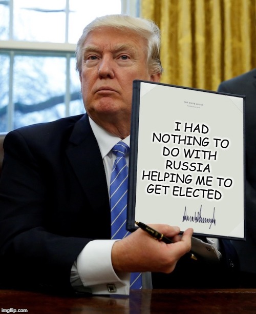 Donald Trump blank executive order | I HAD NOTHING TO DO WITH RUSSIA HELPING ME TO GET ELECTED | image tagged in donald trump blank executive order | made w/ Imgflip meme maker