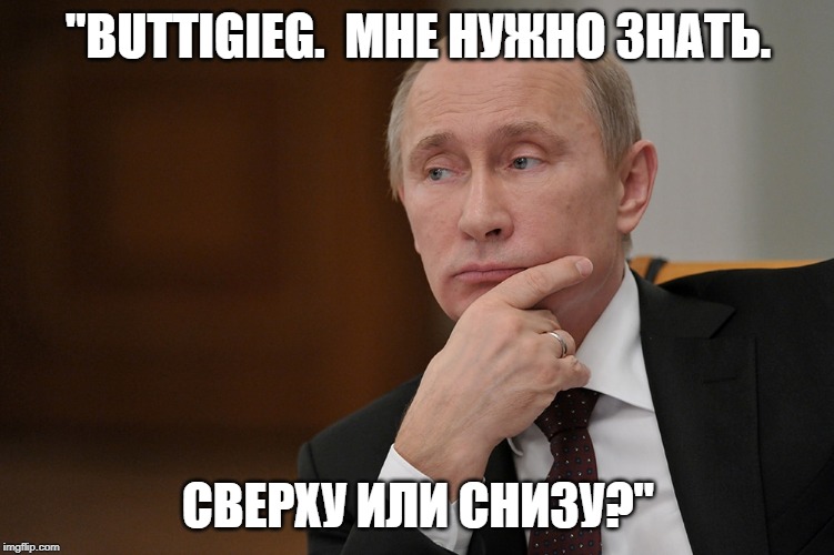 PutinWondersAboutButtigieg | "BUTTIGIEG.  МНЕ НУЖНО ЗНАТЬ. СВЕРХУ ИЛИ СНИЗУ?" | image tagged in putinbuttigieg | made w/ Imgflip meme maker