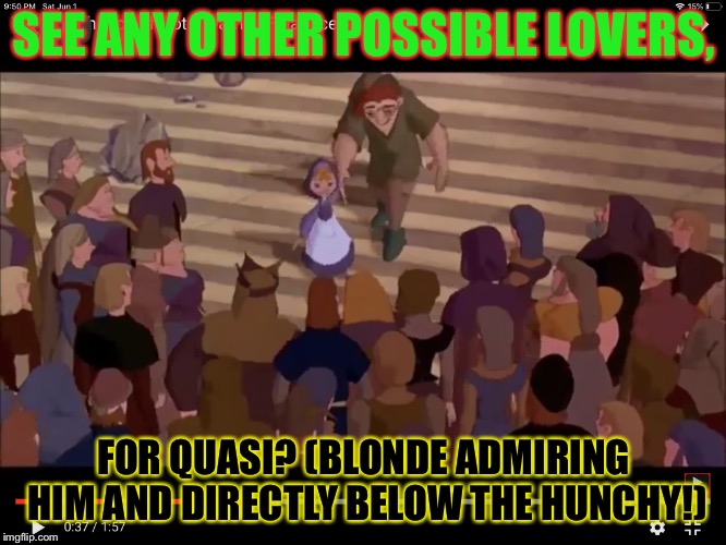 Possible lover for Quasimodo! | SEE ANY OTHER POSSIBLE LOVERS, FOR QUASI? (BLONDE ADMIRING HIM AND DIRECTLY BELOW THE HUNCHY!) | image tagged in possible lover for quasimodo | made w/ Imgflip meme maker