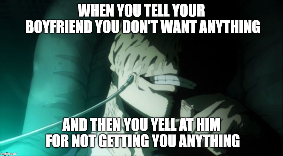 Can't make up your mind? | WHEN YOU TELL YOUR BOYFRIEND YOU DON'T WANT ANYTHING; AND THEN YOU YELL AT HIM FOR NOT GETTING YOU ANYTHING | image tagged in my hero academia,memes,girlfriend,villain | made w/ Imgflip meme maker