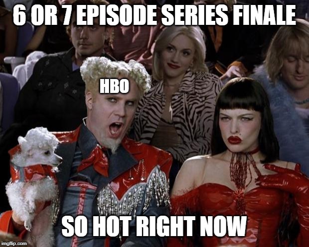 Mugatu So Hot Right Now Meme | 6 OR 7 EPISODE SERIES FINALE; HBO; SO HOT RIGHT NOW | image tagged in memes,mugatu so hot right now,AdviceAnimals | made w/ Imgflip meme maker