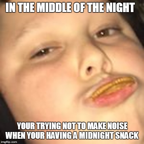 yeah boi | IN THE MIDDLE OF THE NIGHT; YOUR TRYING NOT TO MAKE NOISE WHEN YOUR HAVING A MIDNIGHT SNACK | image tagged in yeah boi | made w/ Imgflip meme maker