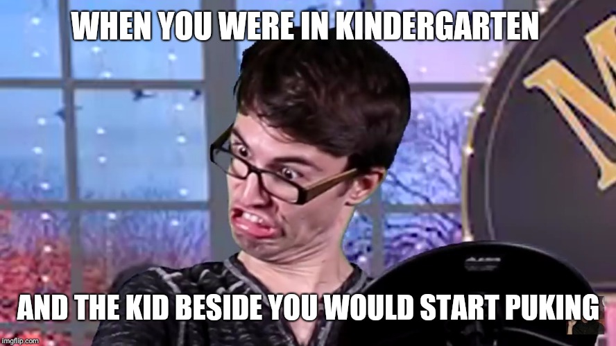 Kindergarten Memories... | WHEN YOU WERE IN KINDERGARTEN; AND THE KID BESIDE YOU WOULD START PUKING | image tagged in school | made w/ Imgflip meme maker