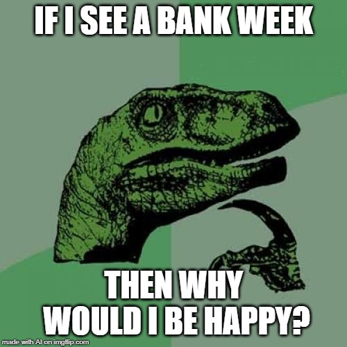 A.I. and Bank Week - so not a thing | IF I SEE A BANK WEEK; THEN WHY WOULD I BE HAPPY? | image tagged in memes,philosoraptor,ai meme,bank,happy | made w/ Imgflip meme maker