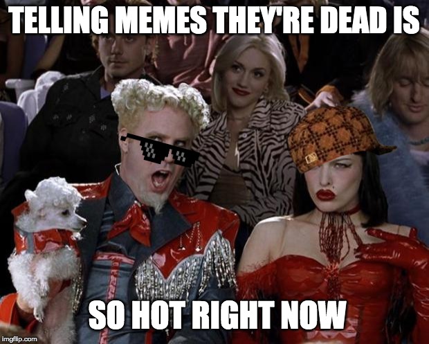 Dead meme meme is dead | TELLING MEMES THEY'RE DEAD IS; SO HOT RIGHT NOW | image tagged in memes,mugatu so hot right now,dead meme | made w/ Imgflip meme maker